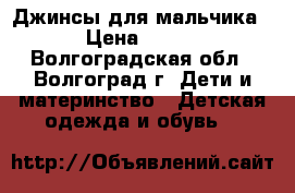 Джинсы для мальчика › Цена ­ 500 - Волгоградская обл., Волгоград г. Дети и материнство » Детская одежда и обувь   